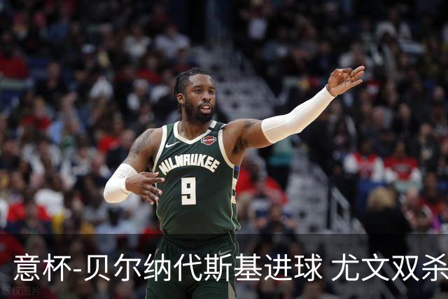意杯-贝尔纳代斯基进球 尤文双杀佛罗伦萨进决赛